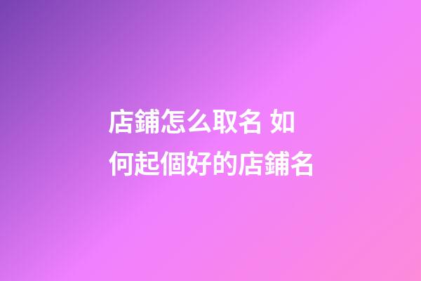 店鋪怎么取名 如何起個好的店鋪名-第1張-店鋪起名-玄機派